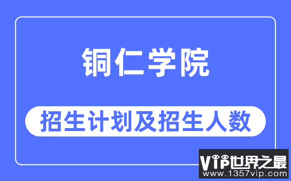 2023年铜仁学院各省招生计划及各专业招生人数是多少