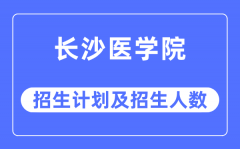 2023年长沙医学院各省招生计划及各专业招生人数